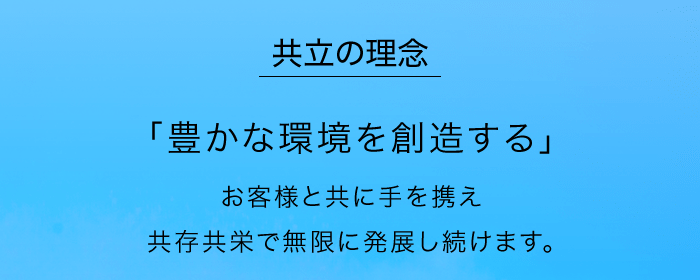 共立の理念「豊かな環境を創造する」お客様と共に手を携え共存共栄で無限に発展し続けます。